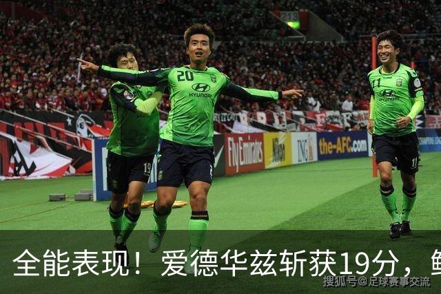 全能表现！爱德华兹斩获19分，鲍尔贡献14分+助攻7次