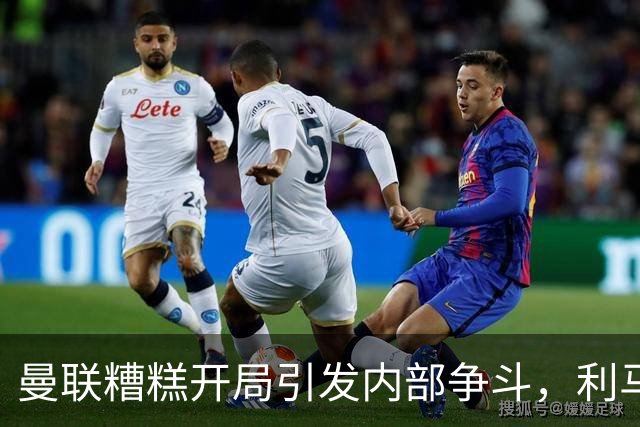 曼联糟糕开局引发内部争斗，利马直言管理层失职