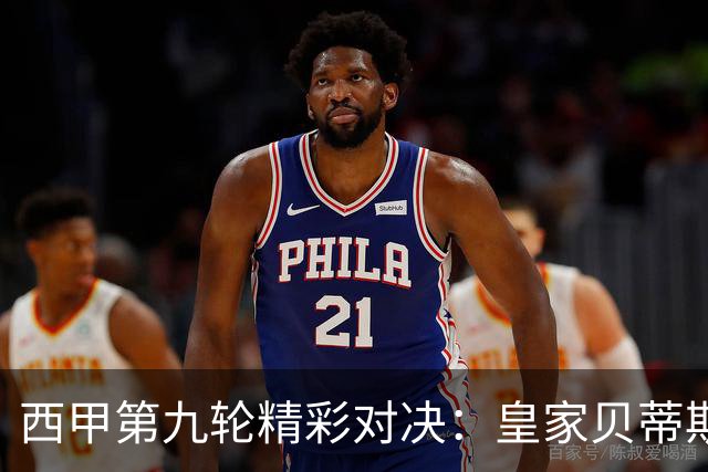 西甲第九轮精彩对决：皇家贝蒂斯碰撞巴萨，战术与气势的较量